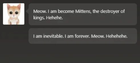 «Мяу. Я превращаюсь в Mittens, сокрушителя королей. Хехехе. Я неизбежна. Я вечна. Мяу. Хехехе».