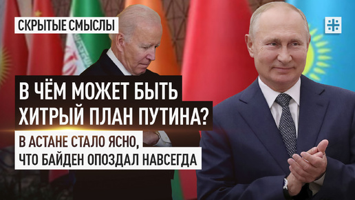 В чём может быть хитрый план Путина? В Астане стало ясно, что Байден опоздал навсегда