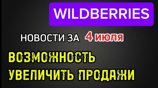 Новости Wildberries за 4 июля / ВБ планирует запустить инструмент для повышения продаж через лояльную аудиторию