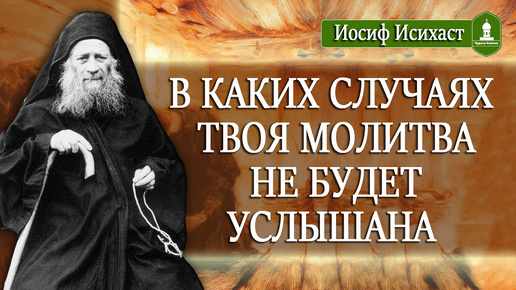 В каких случаях ТВОЯ молитва не БУДЕТ услышана. Рассказывает Иосиф Исихаст