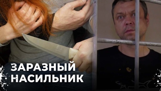 Изнасиловал и заразил ВИЧ-инфекцией. Он нападал на девушек на улице и угоражал убийством