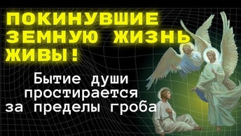 Покинувшие земную жизнь живы! Бытие души простирается за пределы гроба…