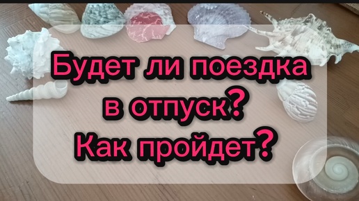 Будет ли отпуск? Как пройдет поездка? Гадание на Таро для всех, для мужчин и женщин