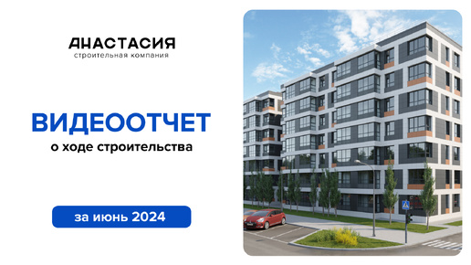 Видеоотчет о ходе строительства за июнь 2024