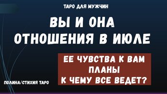 💯 Ваши отношения с Женщиной в июле 💗 Ее чувства, планы. К чему все идет ❓ ТАРО расклад для МУЖЧИН