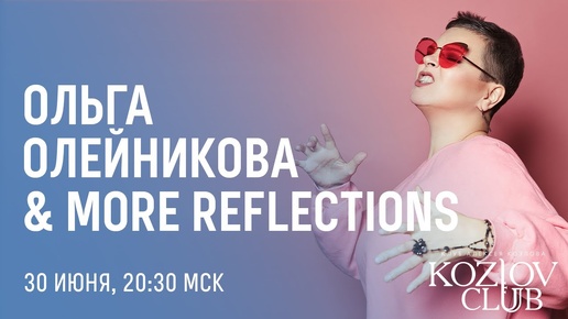 ОЛЬГА ОЛЕЙНИКОВА & MORE REFLECTIONS