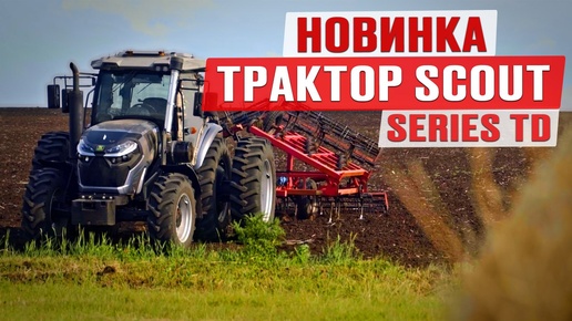 Новинка! Обзор трактора SCOUT SERIES TD | Производство тракторов | Сельхозтехника