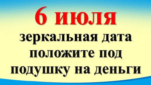 Сегодня 6 июля зеркальная дата, положите под подушку на деньги. Новолуние, день перед Ивана Купала