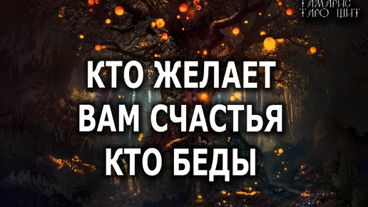 КТО ЖЕЛАЕТ ВАМ СЧАСТЬЯ 🔥 КТО БЕДЫ? 🔥💯🔥 ГАДАНИЕ ОНЛАЙН РАСКЛАД ТАРО