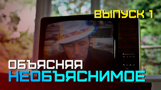 ОБЪЯСНЯЯ НЕОБЪЯСНИМОЕ : Выпуск 1