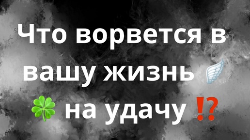 ЧТО ВОРВЕТСЯ В ВАШУ ЖИЗНЬ НА УДАЧУ⁉️🍀🪽