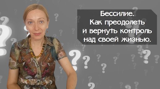 Бессилие - как преодолеть и вернуть контроль над своей жизнью.