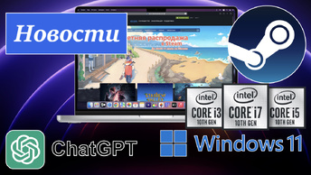 Новости: Windows 11, распродажи в Steam, ChatGPT, Hackintosh, Процессоры Intel