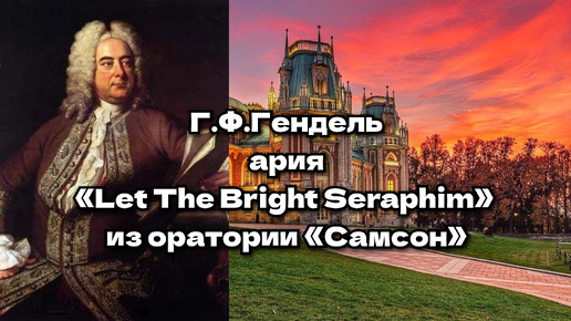 Г.Ф.Гендель — ария Израильтянки «Let The Bright Seraphim» из оратории «Самсон»