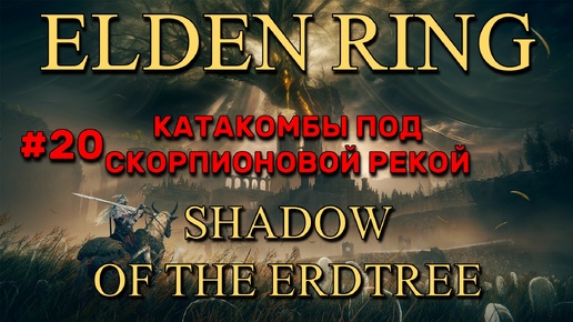 Elden Ring: Shadow of the Erdtree #20 | Катакомбы под Скорпионовой рекой