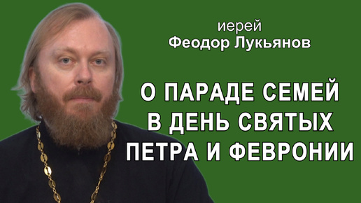 О Параде семьи в день святых Петра и Февронии. Иерей Феодор Лукьянов