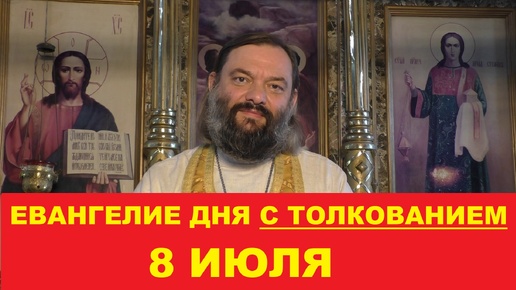 Евангелие дня 8 июля с толкованием. Священник Валерий Сосковец