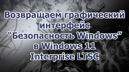 Возвращаем графический интерфейс Безопасность Windows в Windows 11 Enterprise LTSC скаченной с официального сайта Microsoft