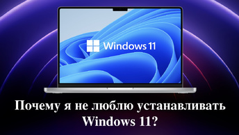 Почему я не люблю устанавливать Windows 11?
