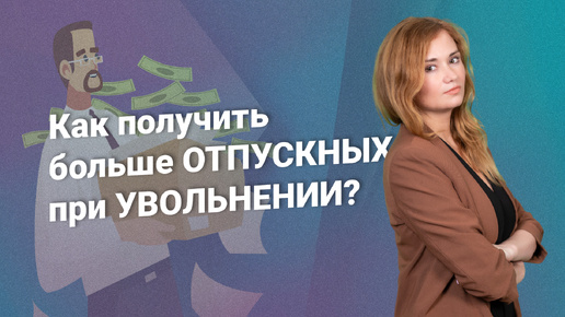 Как получить больше отпускных при увольнении?