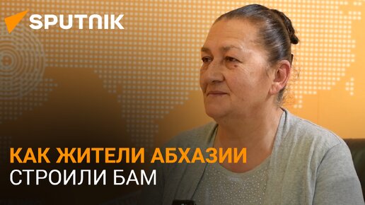 Общее дело: жительница Абхазии рассказала об участии в строительстве БАМа