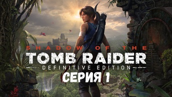 Прохождение игры Shadow of the Tomb Raider: Definitive Edition серия 1