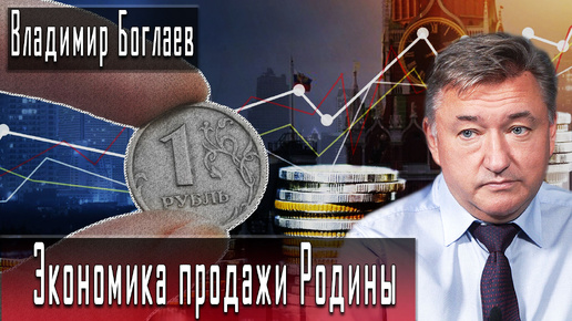 Экономика продажи Родины #ВладимирБоглаев #ИгорьГончаров