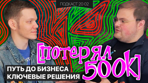 БИЗНЕС С НУЛЯ, КЛЮЧЕВЫЕ РЕШЕНИЯ В ЖИЗНИ, ПОТЕРЯ 500К | Подкаст 20:02