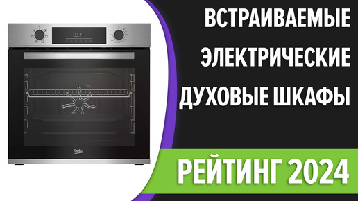 ТОП—7. Лучшие встраиваемые электрические духовые шкафы. Рейтинг 2024 года!