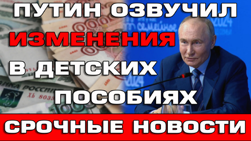 Путин озвучил изменения в детских пособиях Срочные новости