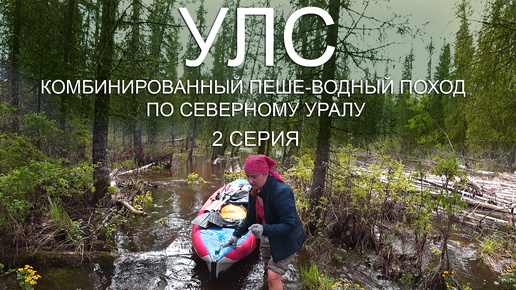 Улс. Комбинированный пеше-водный поход по Северному Уралу. 2-я серия.