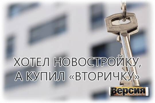    Хотел новостройку, а купил «вторичку»