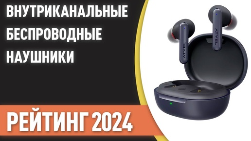 ТОП—7. Лучшие внутриканальные беспроводные наушники. Рейтинг 2024 года!