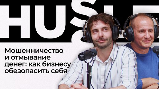 Мошенничество и отмывание денег: как бизнесу обезопасить себя | Подкаст «Hussle»