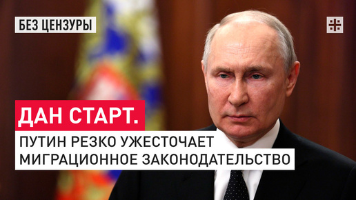 Дан старт. Путин резко ужесточает миграционное законодательство