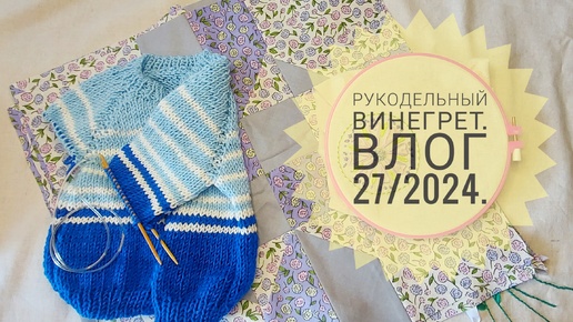 Рукодельный винегрет. Влог 27/2024.