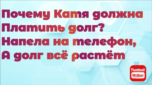 Всё в кучу. Почему Катя должна платить долг? Напела на телефон, а долг всё растёт