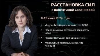 «Расстановка сил» на фондовом рынке с Валентиной Савенковой – 8 - 12 июля 2024 года