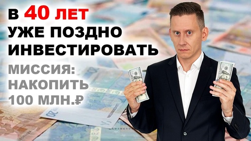 В 40 лет - СЛИШКОМ ПОЗДНО ИНВЕСТИРОВАТЬ? Как накопить 100 миллионов рублей?