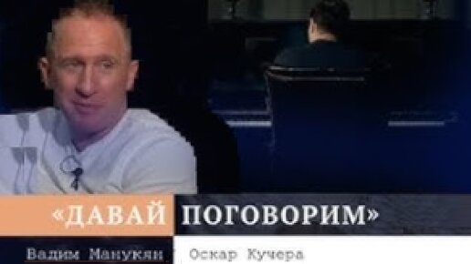 «Давай поговорим» с Вадимом Манукяном: Оскар Кучера