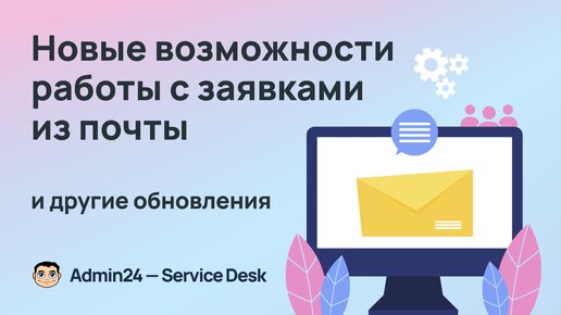 Новые возможности работы с заявками из почты и другие обновления Admin24