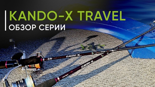 Новинка 2024 года. Спиннинги Kando-X Travel. Обзор серии от Кирилла Гущина