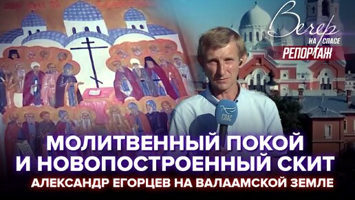 МОЛИТВЕННЫЙ ПОКОЙ И НОВОПОСТРОЕННЫЙ СКИТ. АЛЕКСАНДР ЕГОРЦЕВ НА ВАЛААМСКОЙ ЗЕМЛЕ