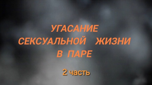 Угасание сексуальной жизни в паре. Часть 2