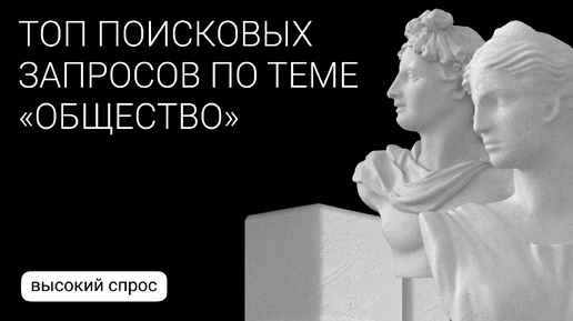 Какой контент ищут пользователи на тему «общество»? Рассказываем в рубрике «Высокий спрос»