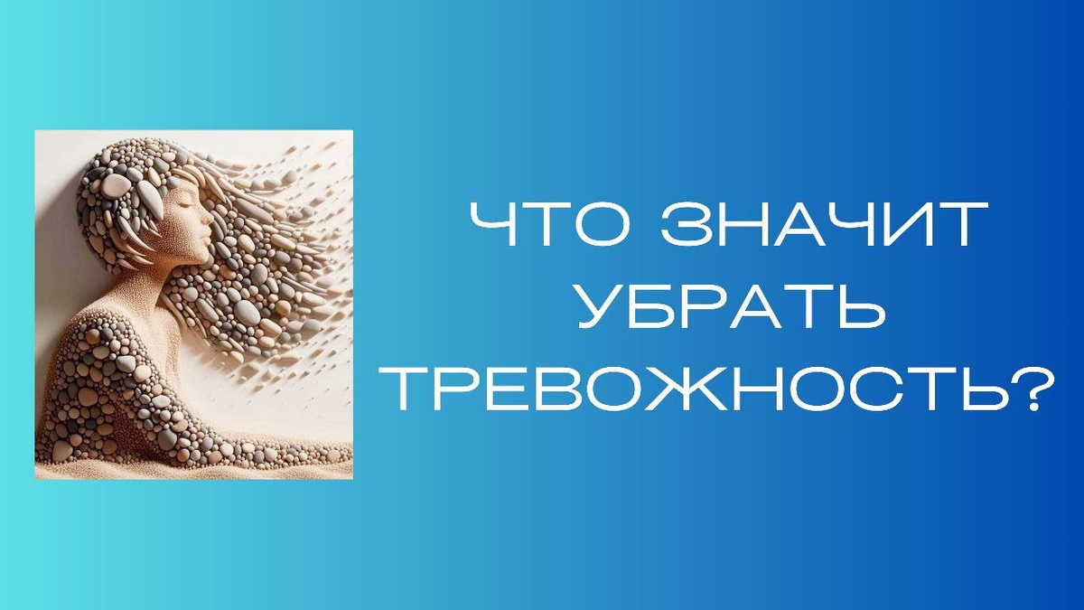 Убрать тревожность – это значит сформировать взрослое, гармоничное, новое мышление и новые навыки, гармоничные способы жизни, на всё это человек  может дальше как взрослый опереться.