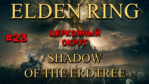 Elden Ring: Shadow of the Erdtree #23 | Церковный округ