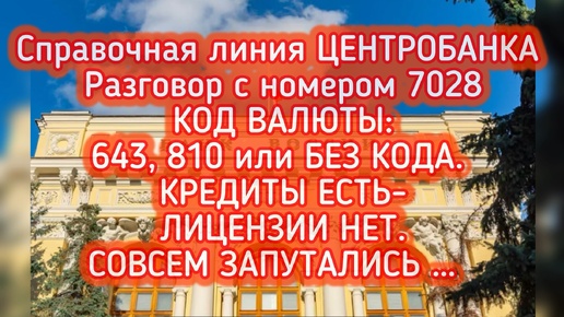 ЦЕНТРОБАНК: Разговор с номером 7028 КОД ВАЛЮТЫ:643, 810 или БЕЗ КОДА. КРЕДИТЫ ЕСТЬ- ЛИЦЕНЗИИ НЕТ…