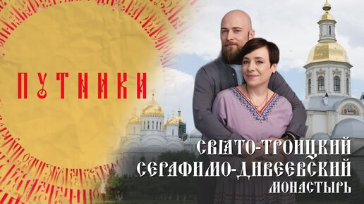 «Путники. 10 самых известных монастырей России». Выпуск №3. Свято-Троицкий Серафимо-Дивеевский монастырь.