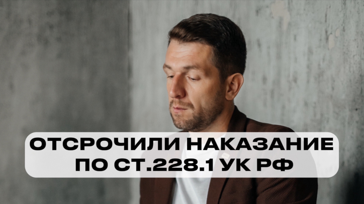 Наша клиентка была обсуждена по ч.3 ст.30, п. «Г» ч.3 ст.228.1, ч.5 ст.